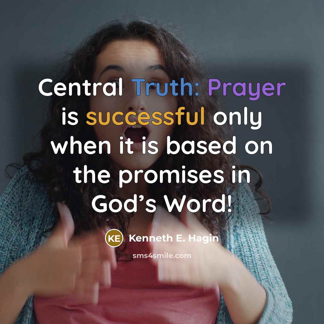 “Central Truth: Prayer is successful only when it is based on the promises in God’s Word!” quote by Kenneth E. Hagin