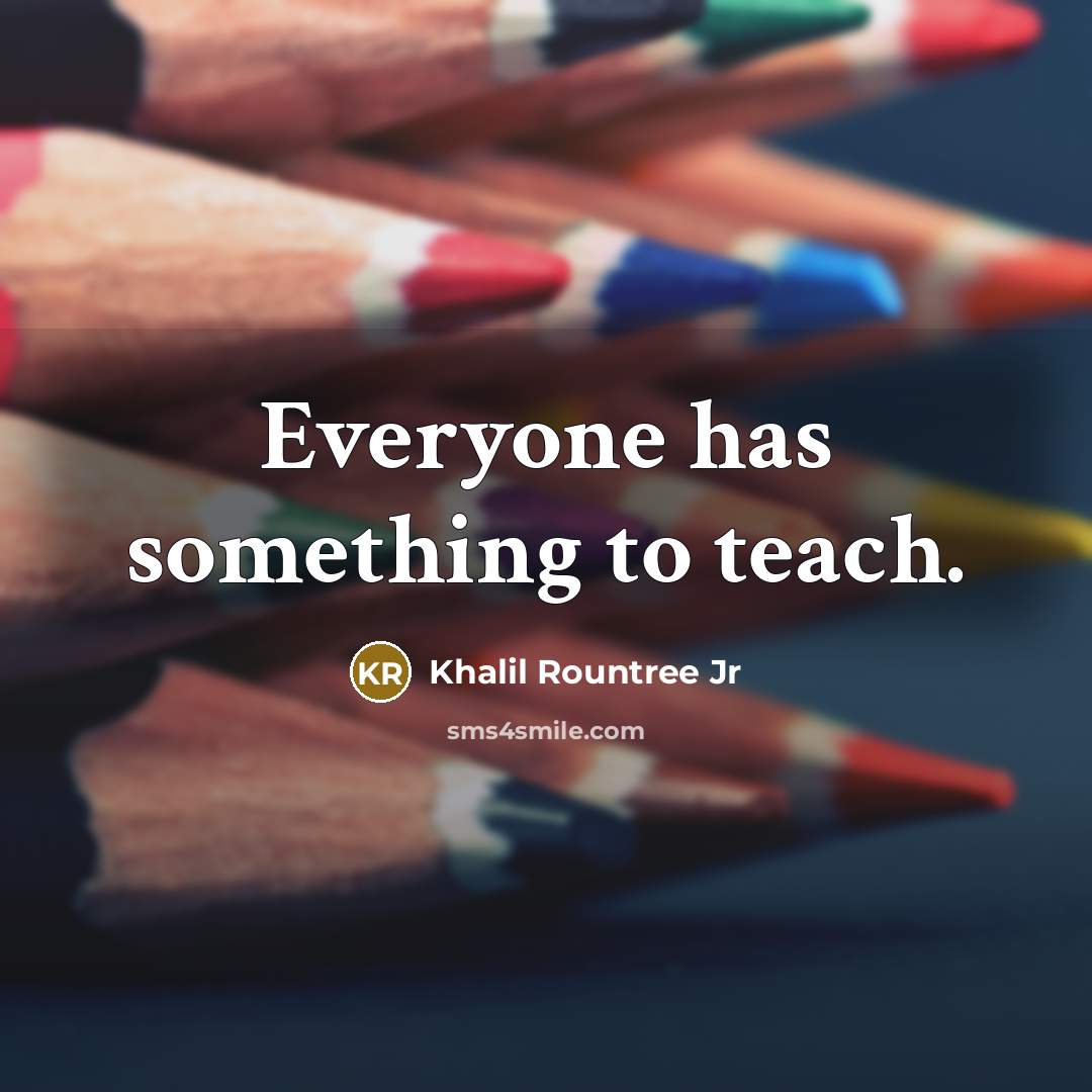 “Everyone has something to teach.” quote by Khalil Rountree Jr