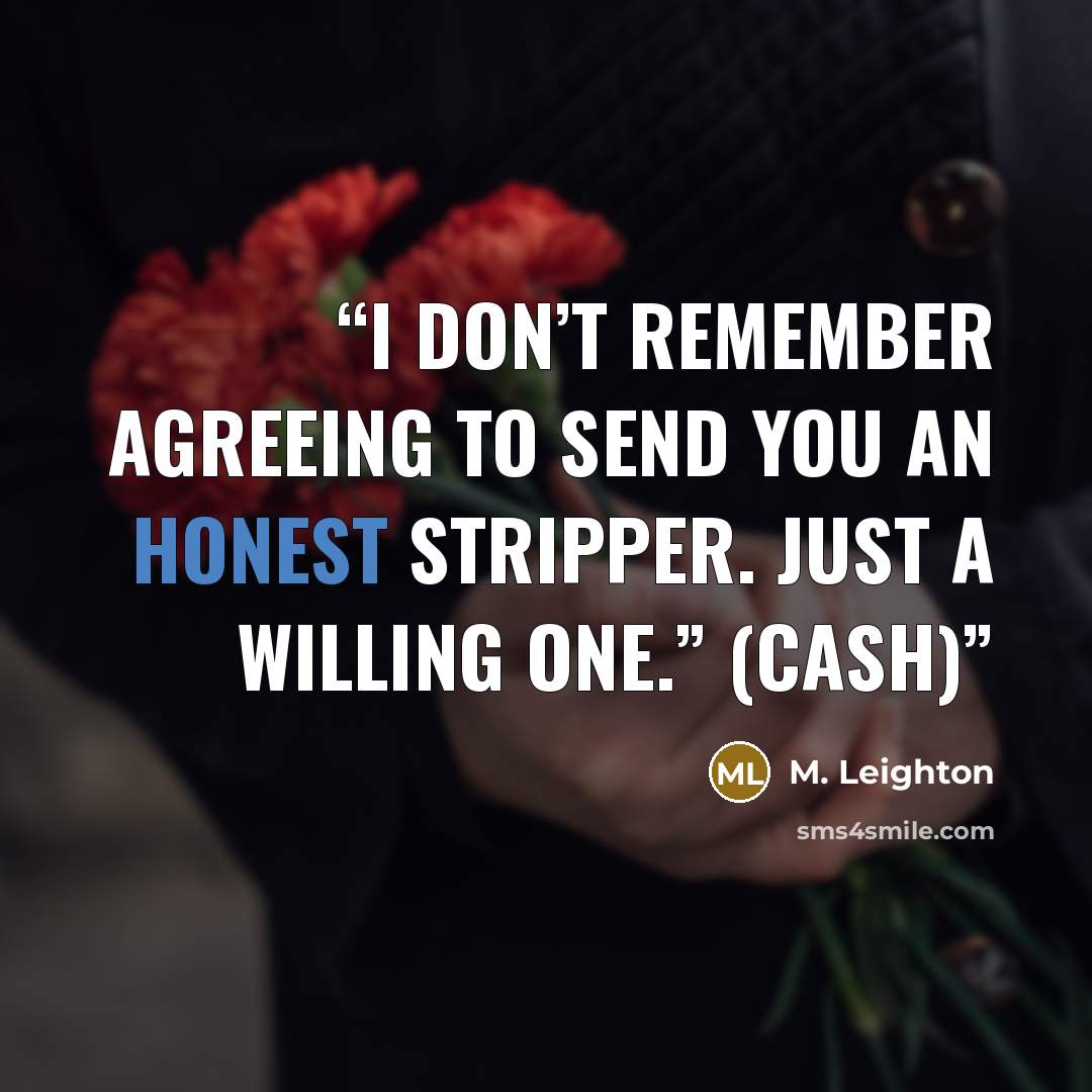 “I don’t remember agreeing to send you an honest stripper. Just a willing one.” (Cash)” quote by M. Leighton