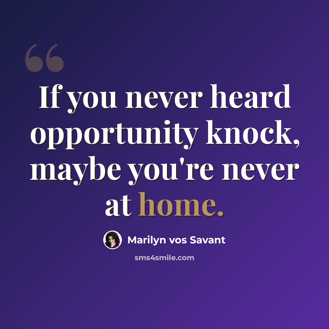 “If you never heard opportunity knock, maybe you're never at home.” quote by Marilyn vos Savant