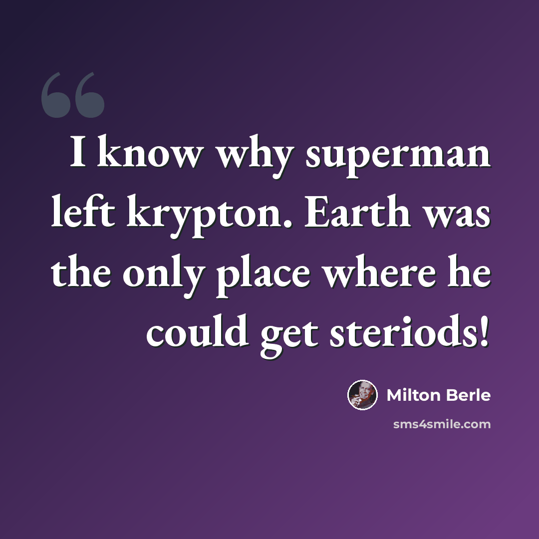 “I know why superman left krypton. Earth was the only place where he could get steriods!” quote by Milton Berle