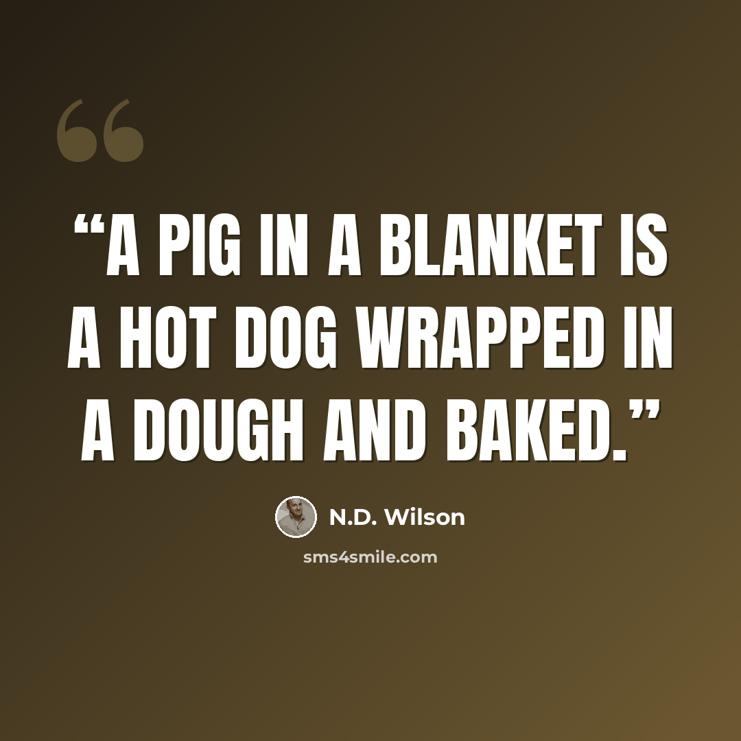 “A pig in a blanket is a hot dog wrapped in a dough and baked.” quote by N.D. Wilson