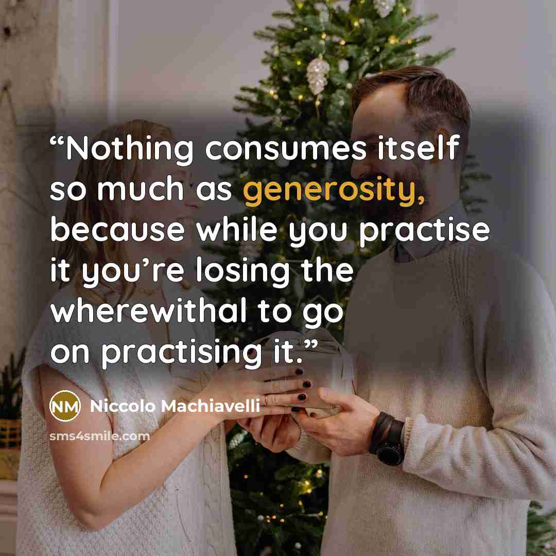 “Nothing consumes itself so much as generosity, because while you practise it you’re losing the wherewithal to go on practising it.” quote by Niccolò Machiavelli