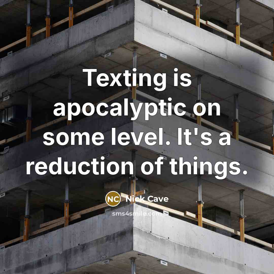 “Texting is apocalyptic on some level. It's a reduction of things.” quote by Nick Cave