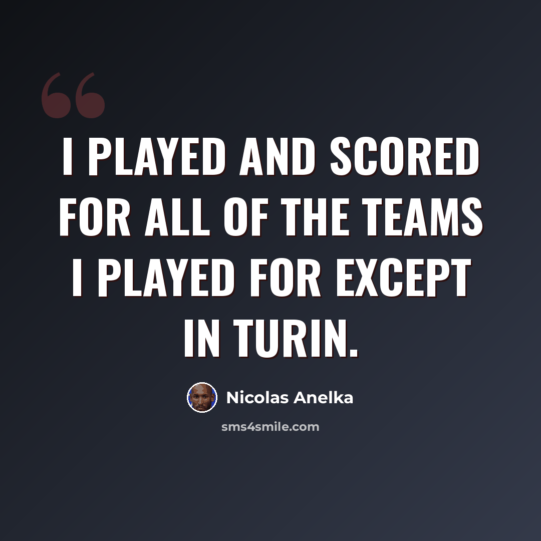 “I played and scored for all of the teams I played for except in Turin.” quote by Nicolas Anelka