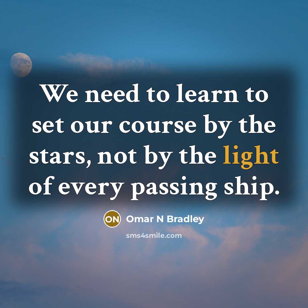 “We need to learn to set our course by the stars, not by the light of every passing ship.” quote by Omar N Bradley