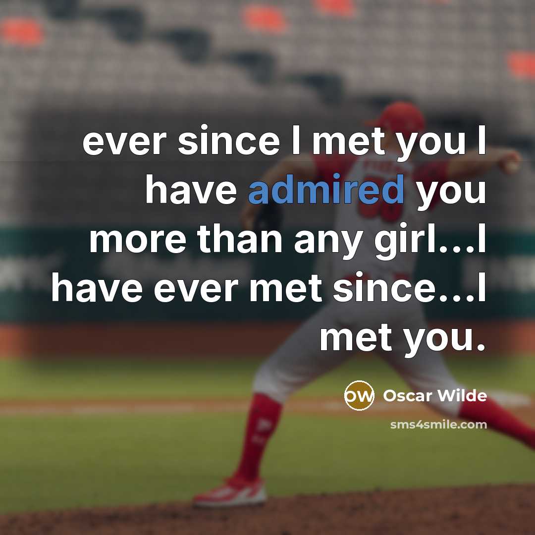 “ever since I met you I have admired you more than any girl...I have ever met since...I met you.” quote by Oscar Wilde
