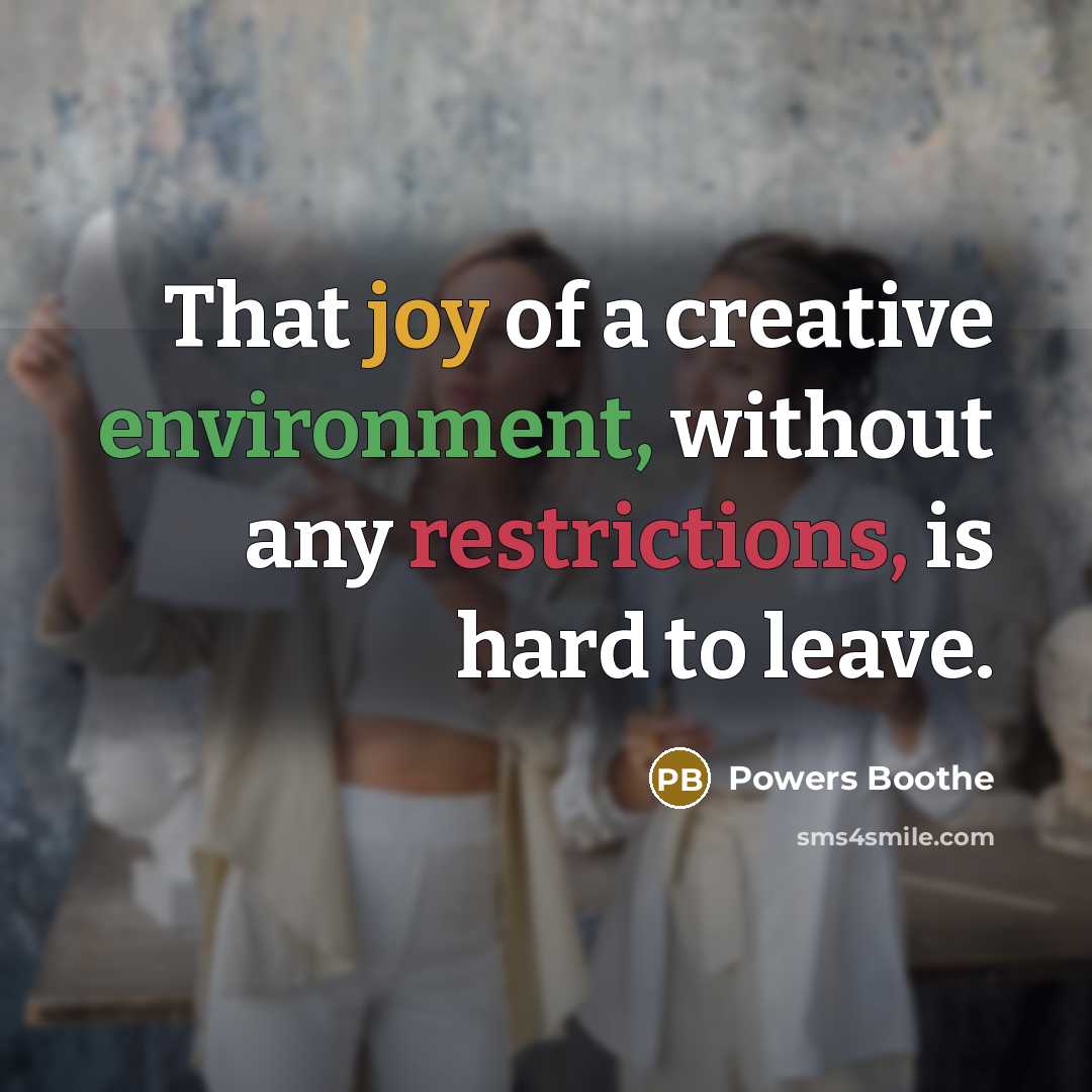 “That joy of a creative environment, without any restrictions, is hard to leave.” quote by Powers Boothe