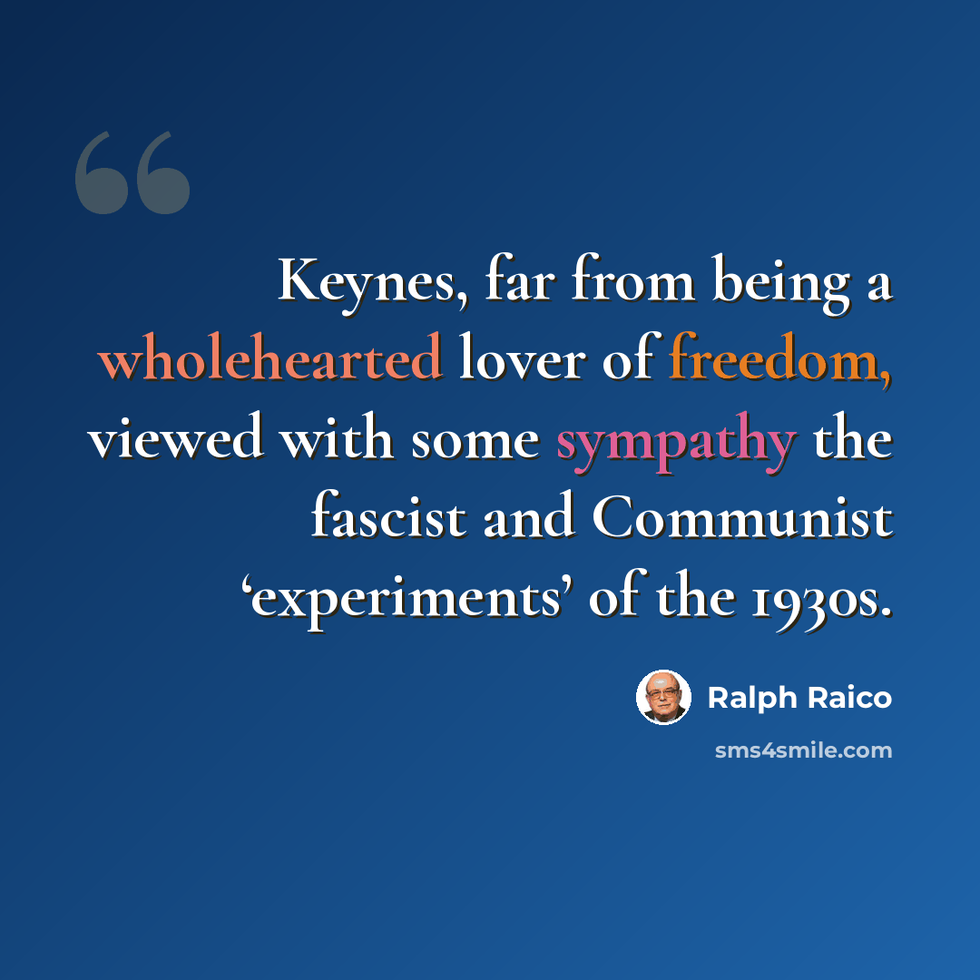 “Keynes, far from being a wholehearted lover of freedom, viewed with some sympathy the fascist and Communist ‘experiments’ of the 1930s.” quote by Ralph Raico