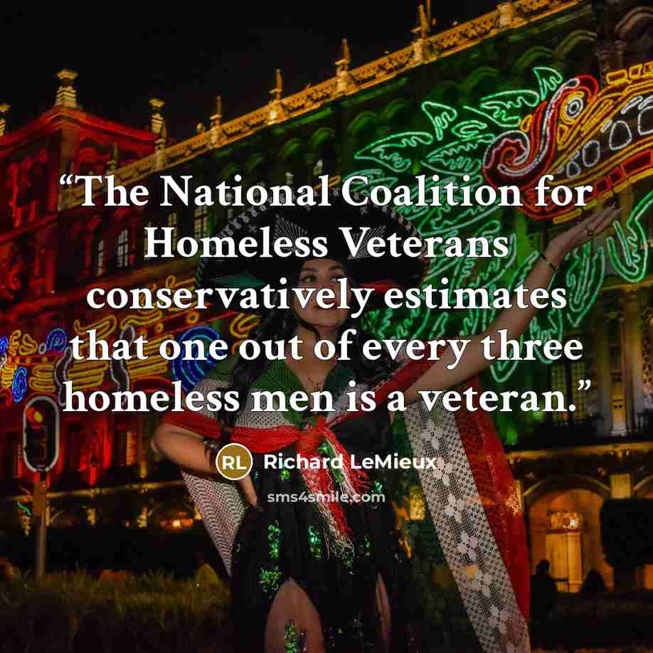 “The National Coalition for Homeless Veterans conservatively estimates that one out of every three homeless men is a veteran.” quote by Richard LeMieux