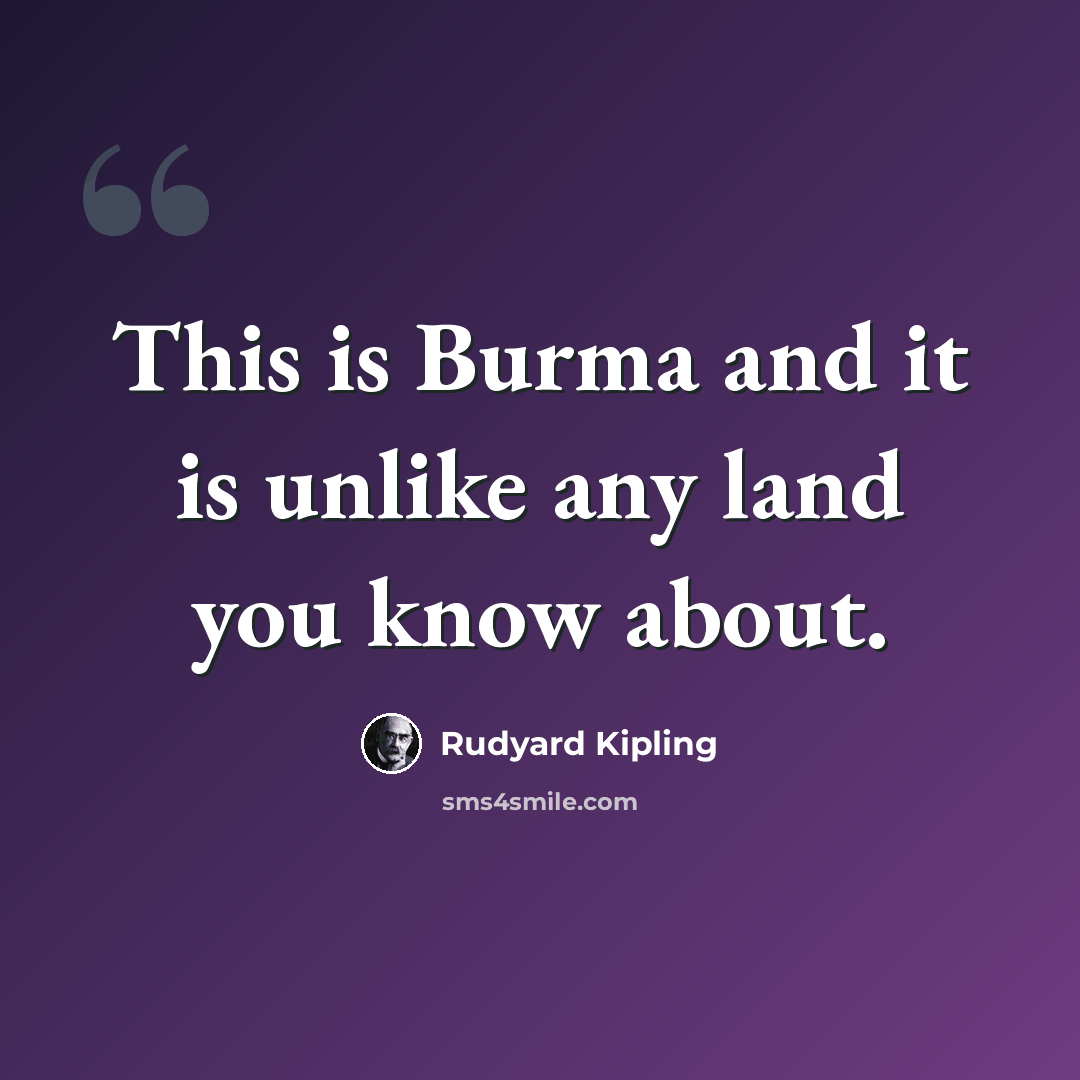 “This is Burma and it is unlike any land you know about.” quote by Rudyard Kipling