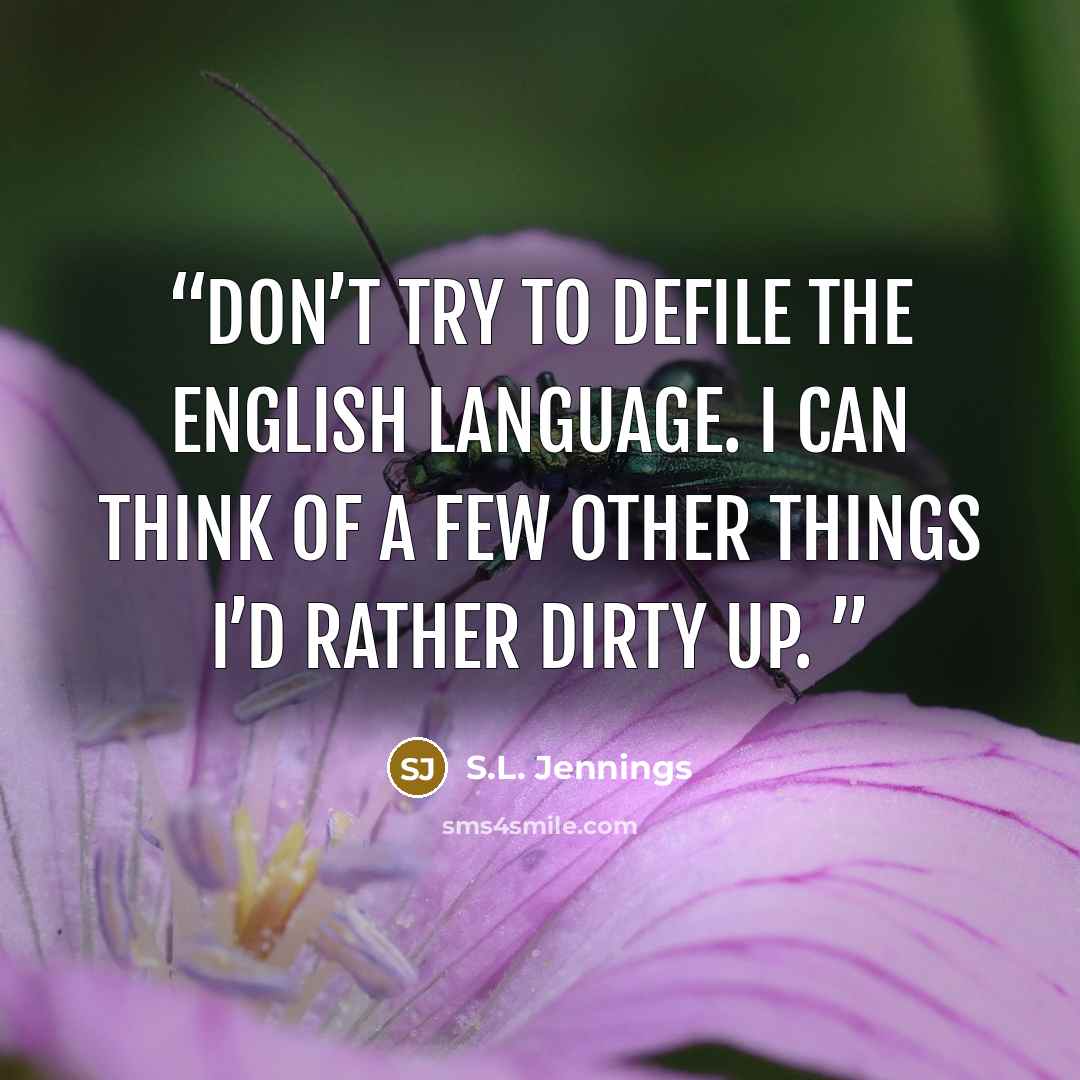 “Don’t try to defile the English language. I can think of a few other things I’d rather dirty up.” quote by S.L. Jennings