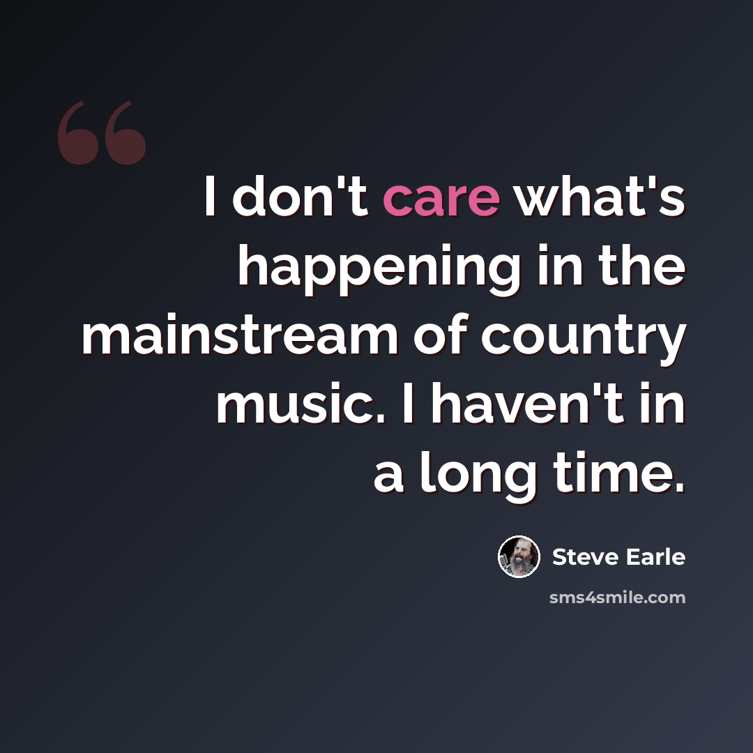 “I don't care what's happening in the mainstream of country music. I haven't in a long time.” quote by Steve Earle