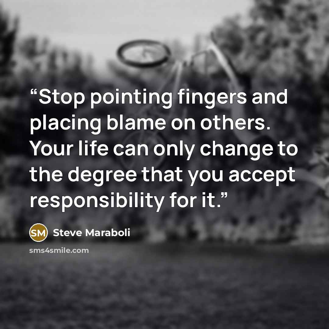 “Stop pointing fingers and placing blame on others. Your life can only change to the degree that you accept responsibility for it.” quote by Steve Maraboli