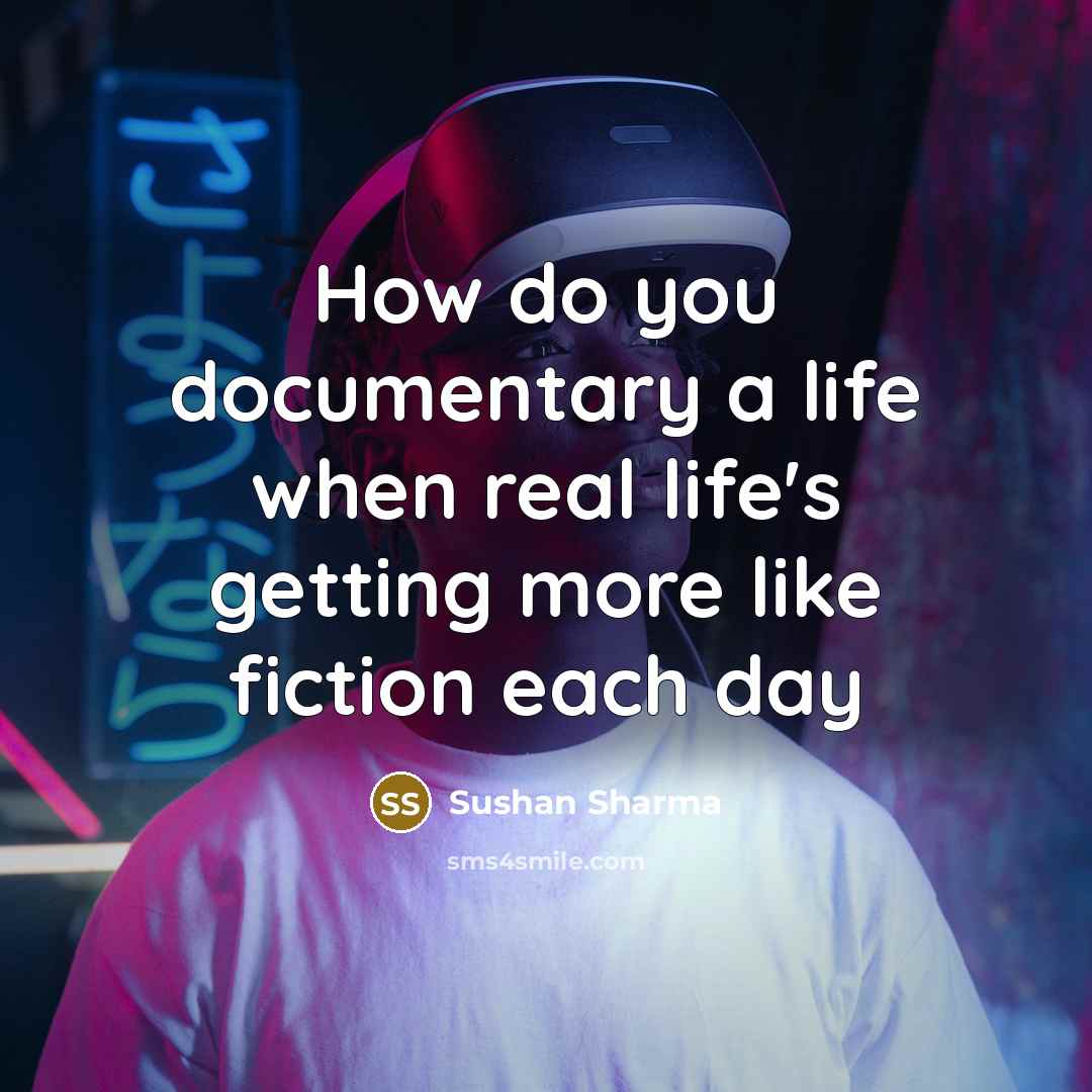 “How do you documentary a life when real life's getting more like fiction each day” quote by Sushan Sharma