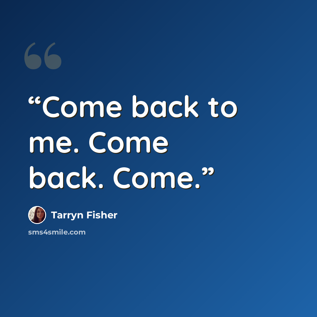 “Come back to me. Come back. Come.” quote by Tarryn Fisher