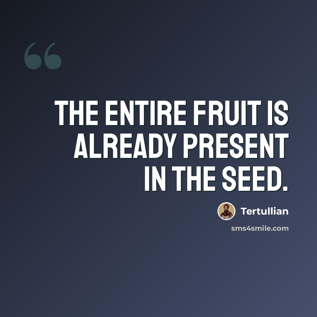 “The entire fruit is already present in the seed.” quote by Tertullian
