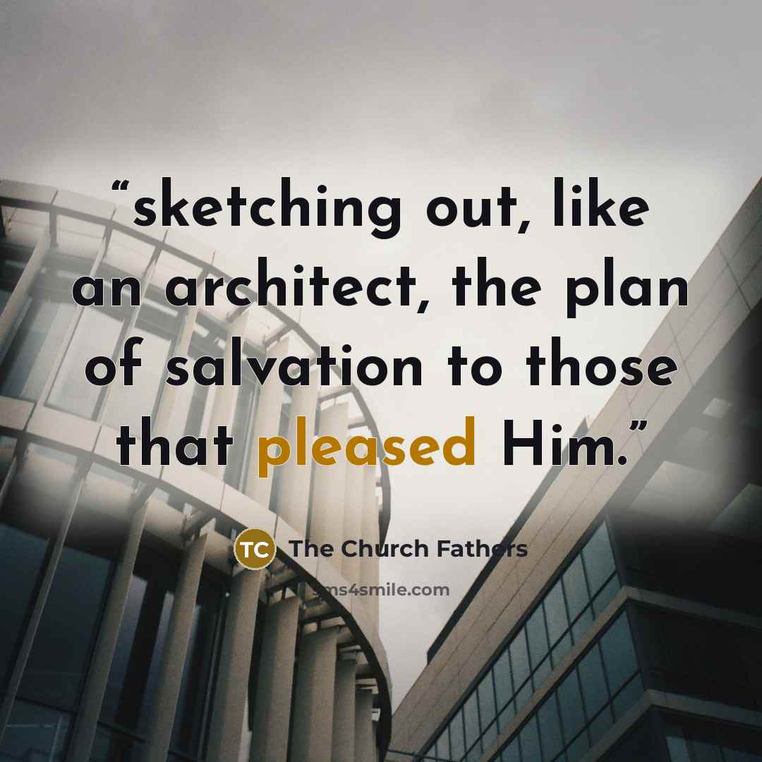 “sketching out, like an architect, the plan of salvation to those that pleased Him.” quote by The Church Fathers