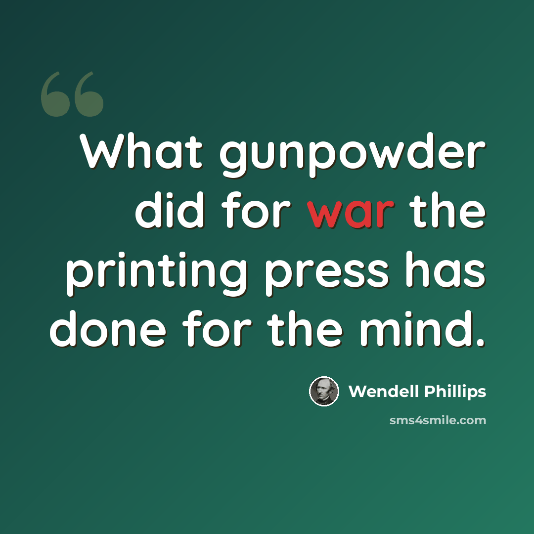 “What gunpowder did for war the printing press has done for the mind.” quote by Wendell Phillips