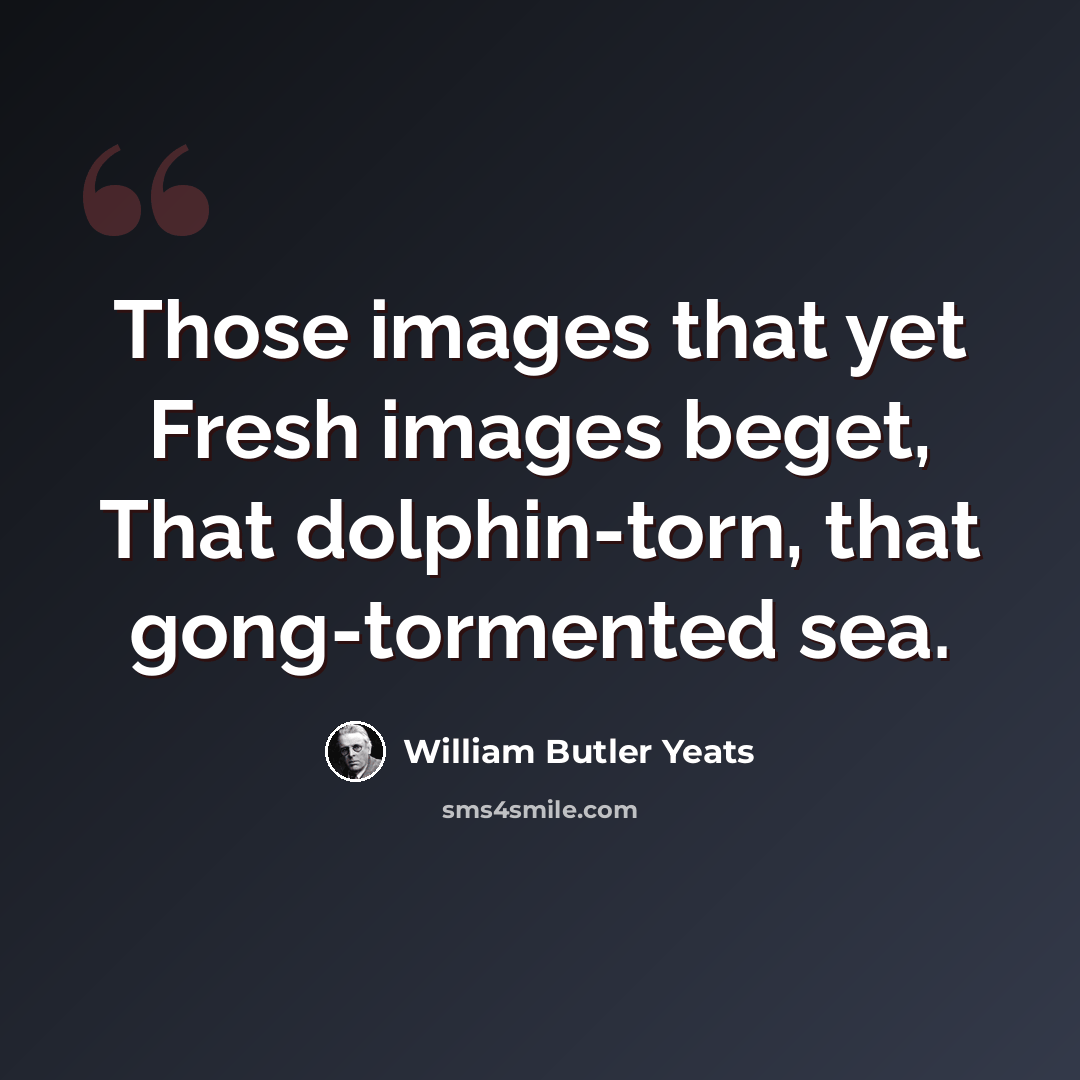 “Those images that yet Fresh images beget, That dolphin-torn, that gong-tormented sea.” quote by William Butler Yeats