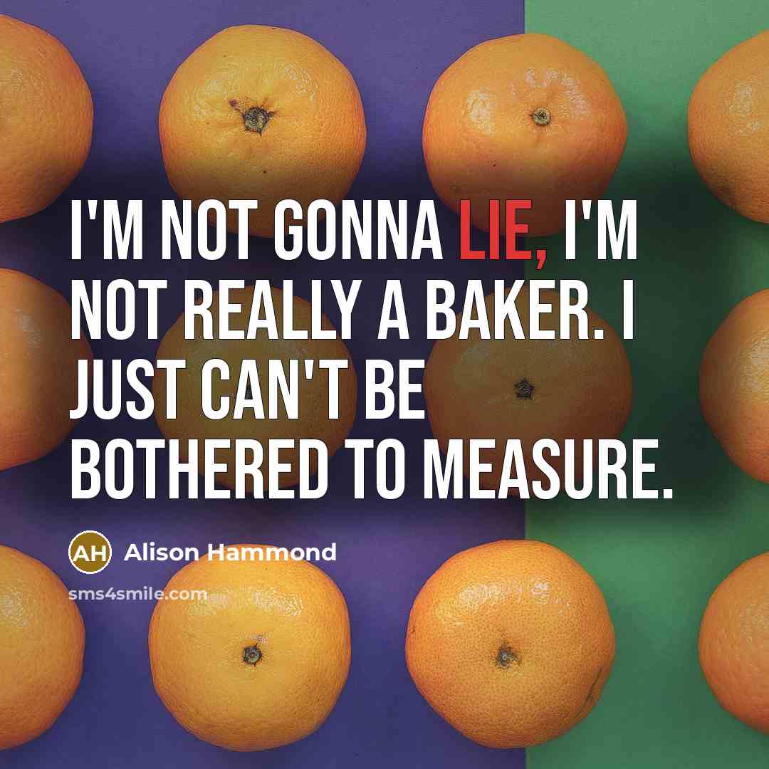 “I'm not gonna lie, I'm not really a baker. I just can't be bothered to measure.” quote by Alison Hammond