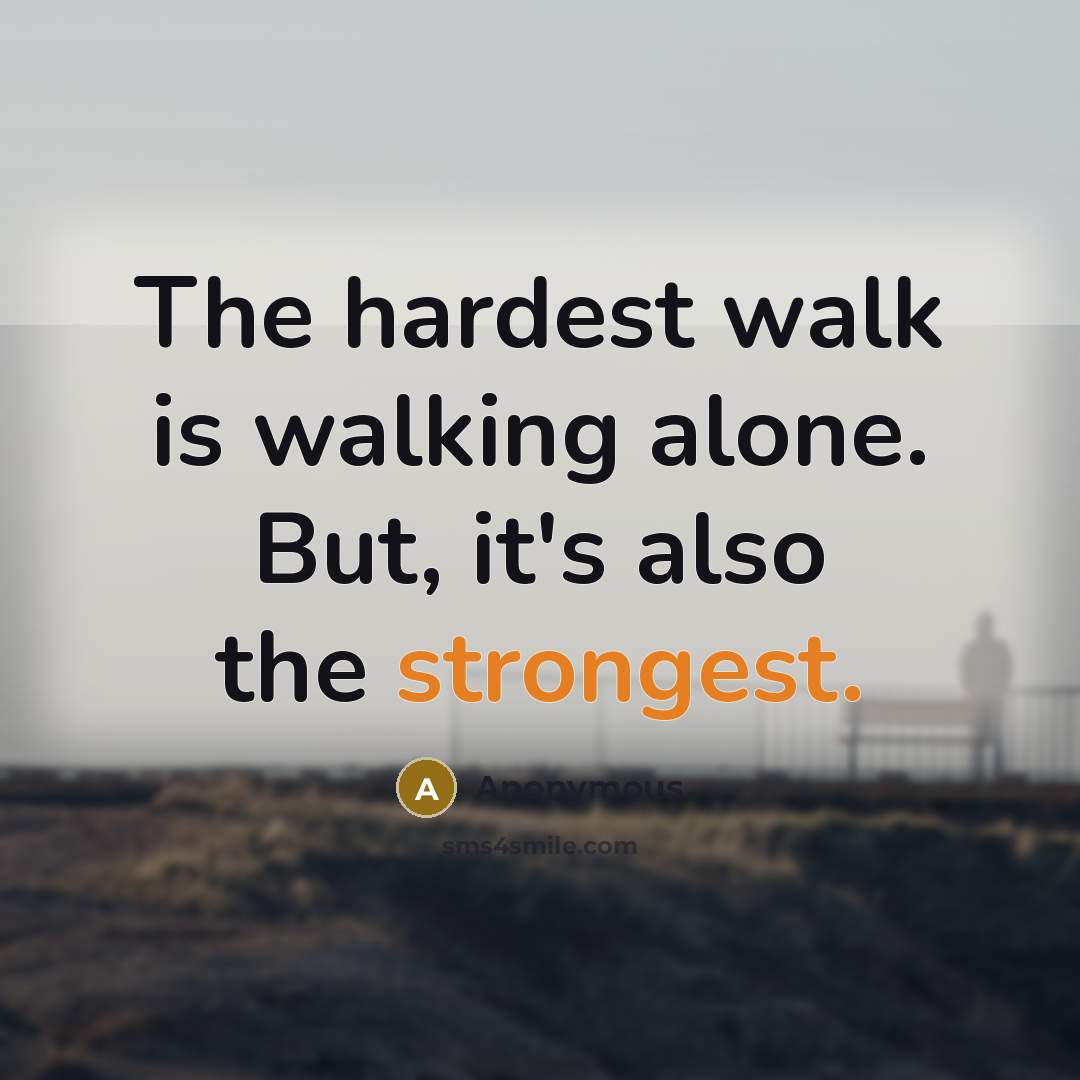 “The hardest walk is walking alone. But, it's also the strongest.” quote by Anonymous