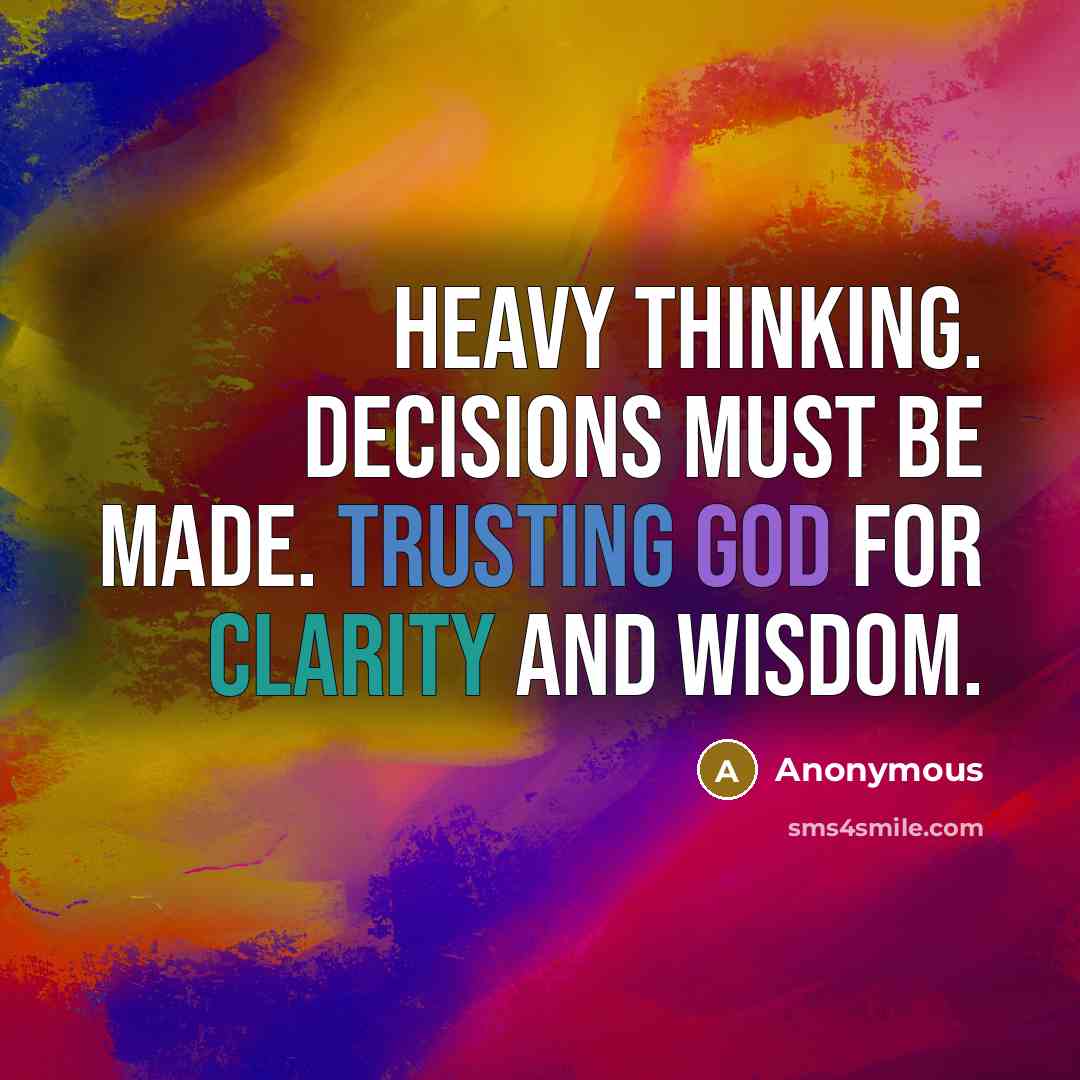 “Heavy thinking. Decisions must be made. Trusting God for clarity and wisdom.” quote by Anonymous