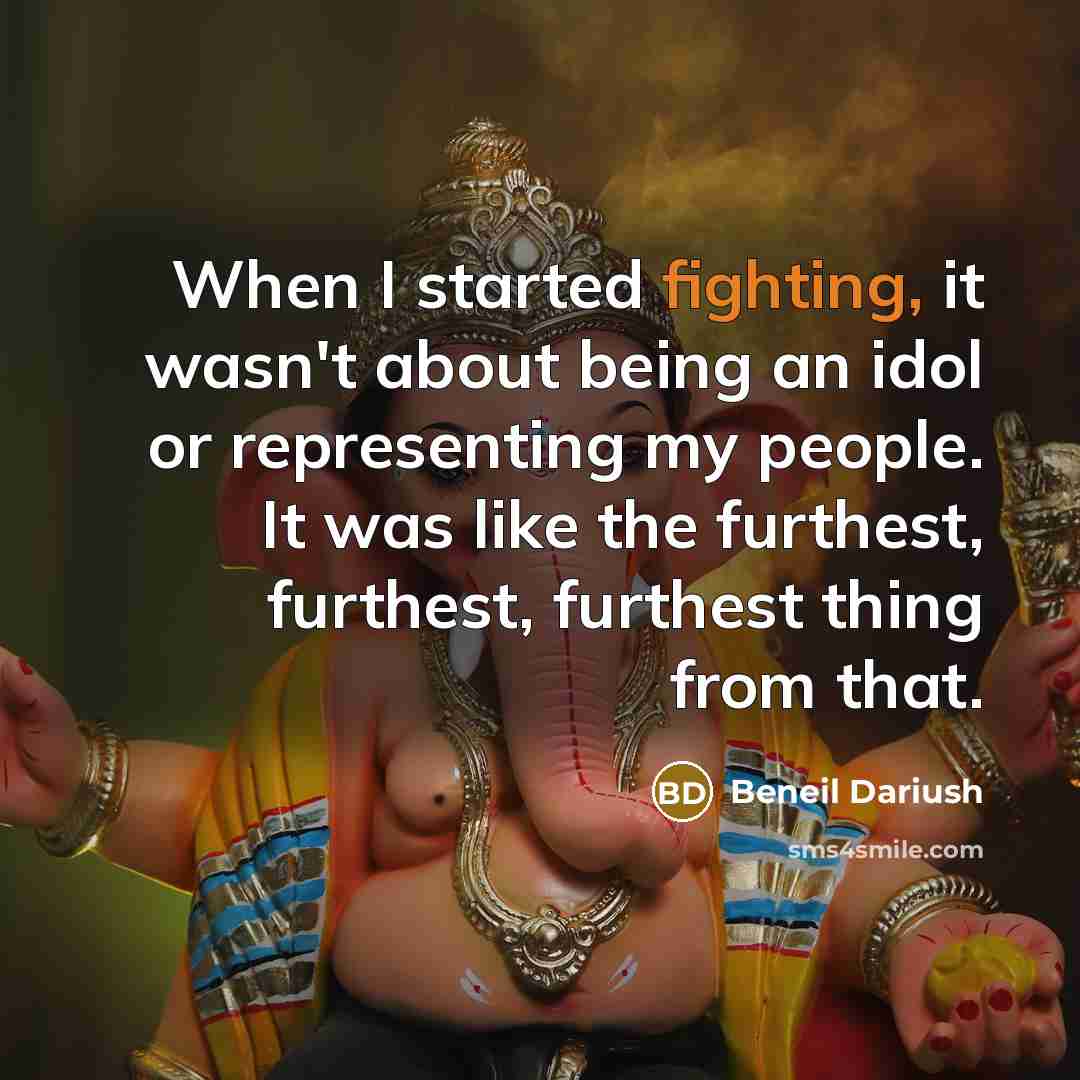 “When I started fighting, it wasn't about being an idol or representing my people. It was like the furthest, furthest, furthest thing from that.” quote by Beneil Dariush