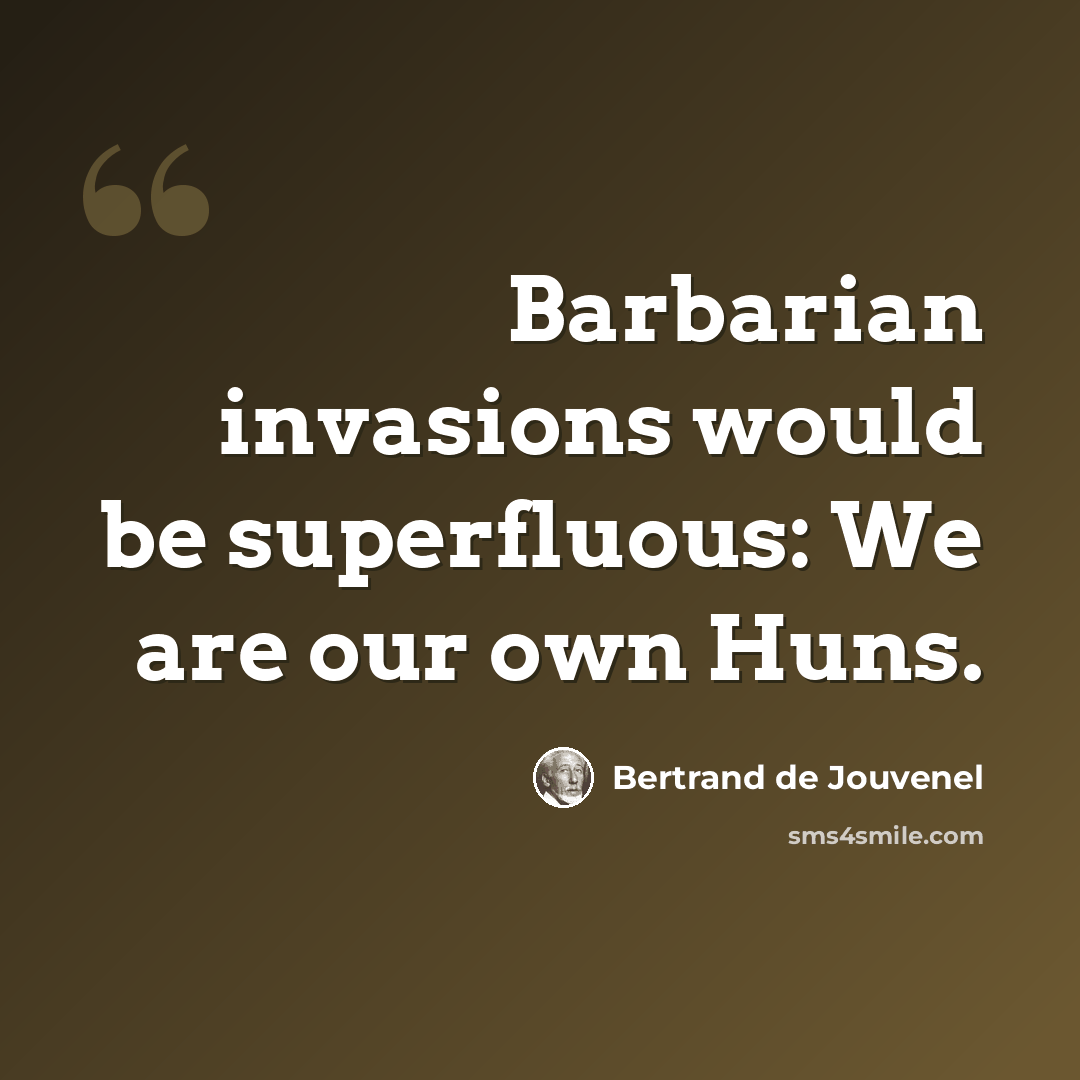 “Barbarian invasions would be superfluous: We are our own Huns.” quote by Bertrand de Jouvenel