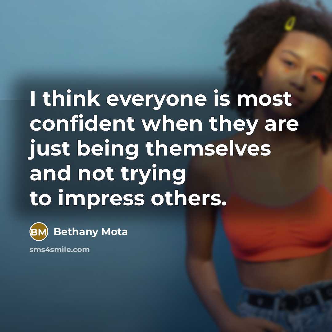 “I think everyone is most confident when they are just being themselves and not trying to impress others.” quote by Bethany Mota