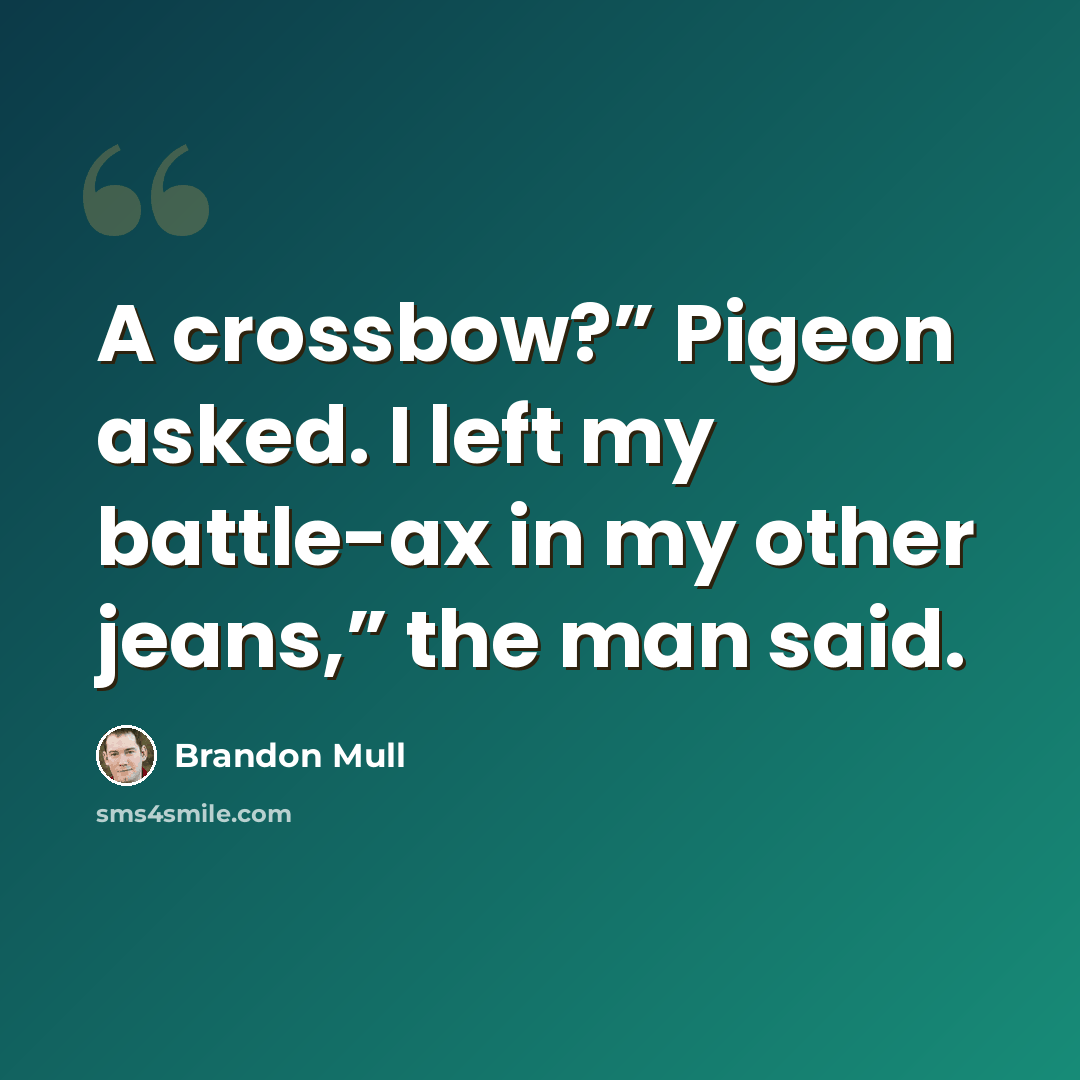 “A crossbow?” Pigeon asked. I left my battle-ax in my other jeans,” the man said.” quote by Brandon Mull