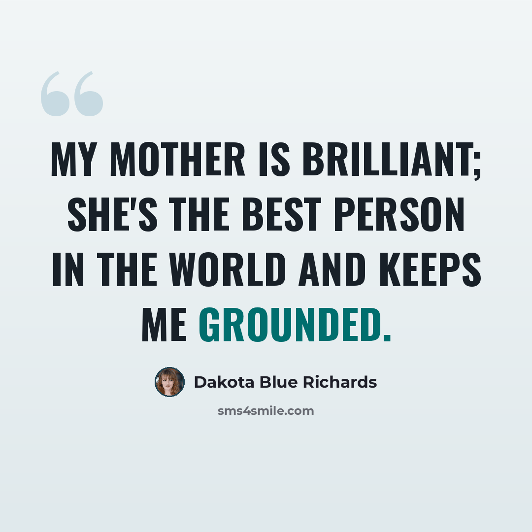 “My mother is brilliant; she's the best person in the world and keeps me grounded.” quote by Dakota Blue Richards