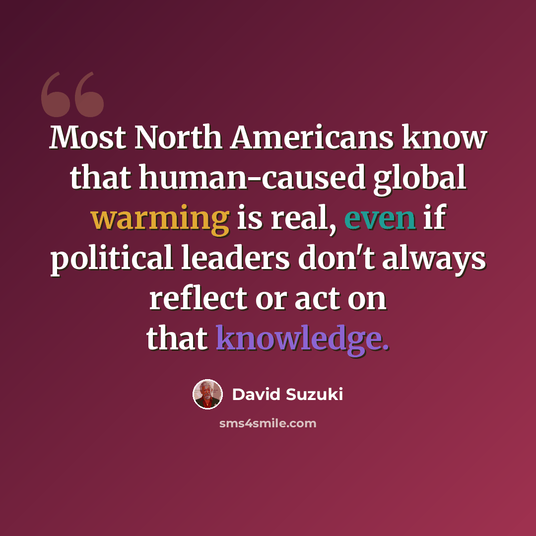 “Most North Americans know that human-caused global warming is real, even if political leaders don't always reflect or act on that knowledge.” quote by David Suzuki
