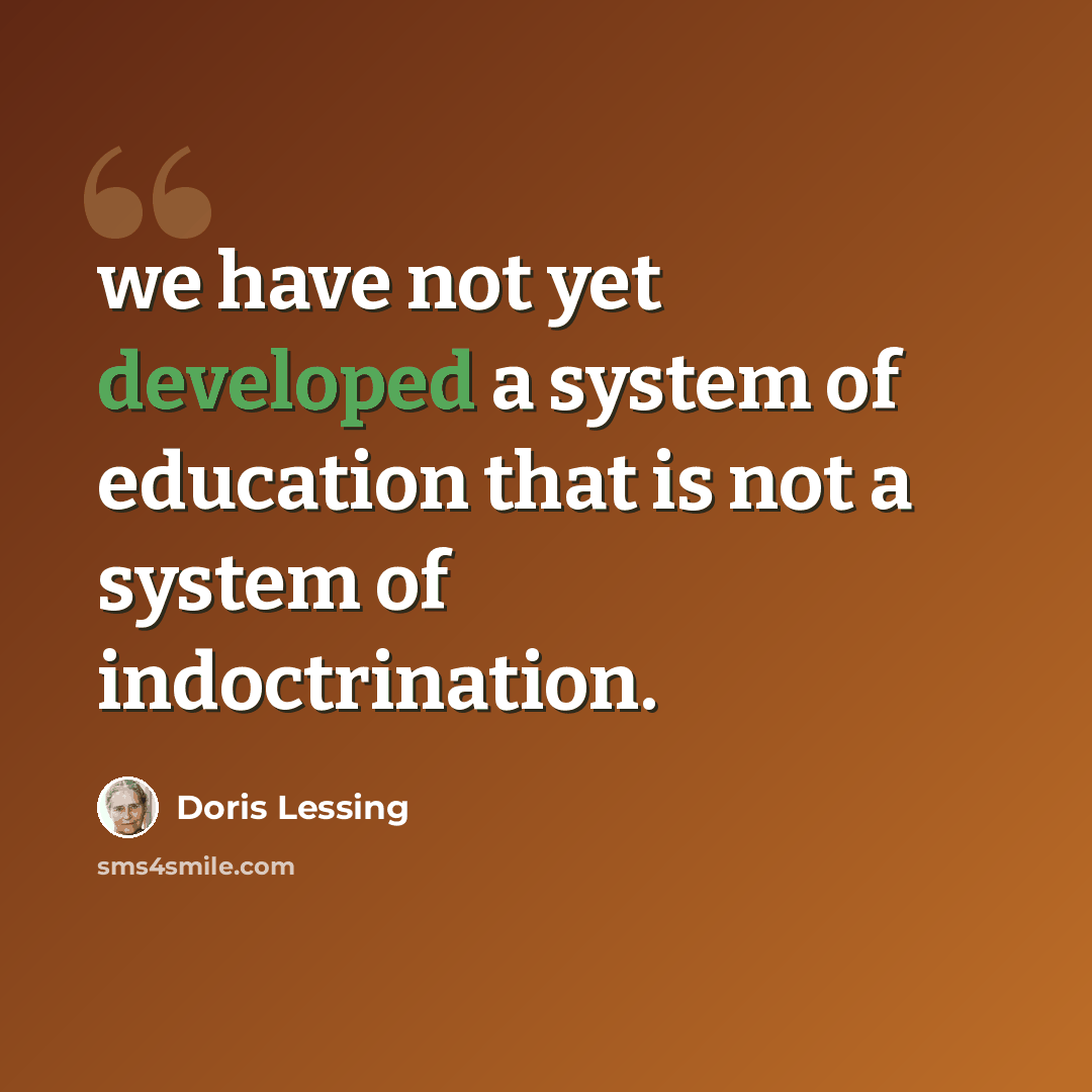 “we have not yet developed a system of education that is not a system of indoctrination.” quote by Doris Lessing
