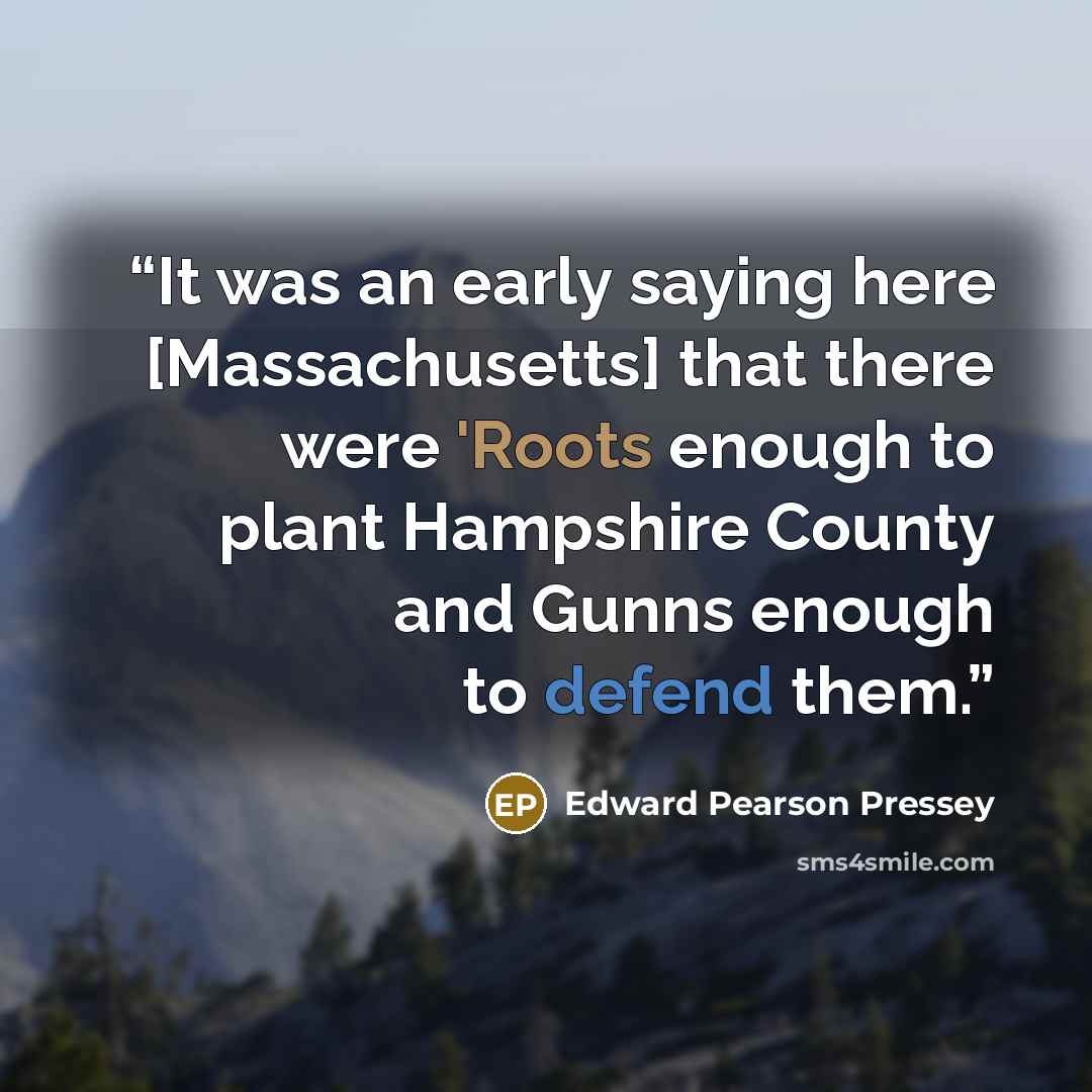 “It was an early saying here [Massachusetts] that there were 'Roots enough to plant Hampshire County and Gunns enough to defend them.” quote by Edward Pearson Pressey