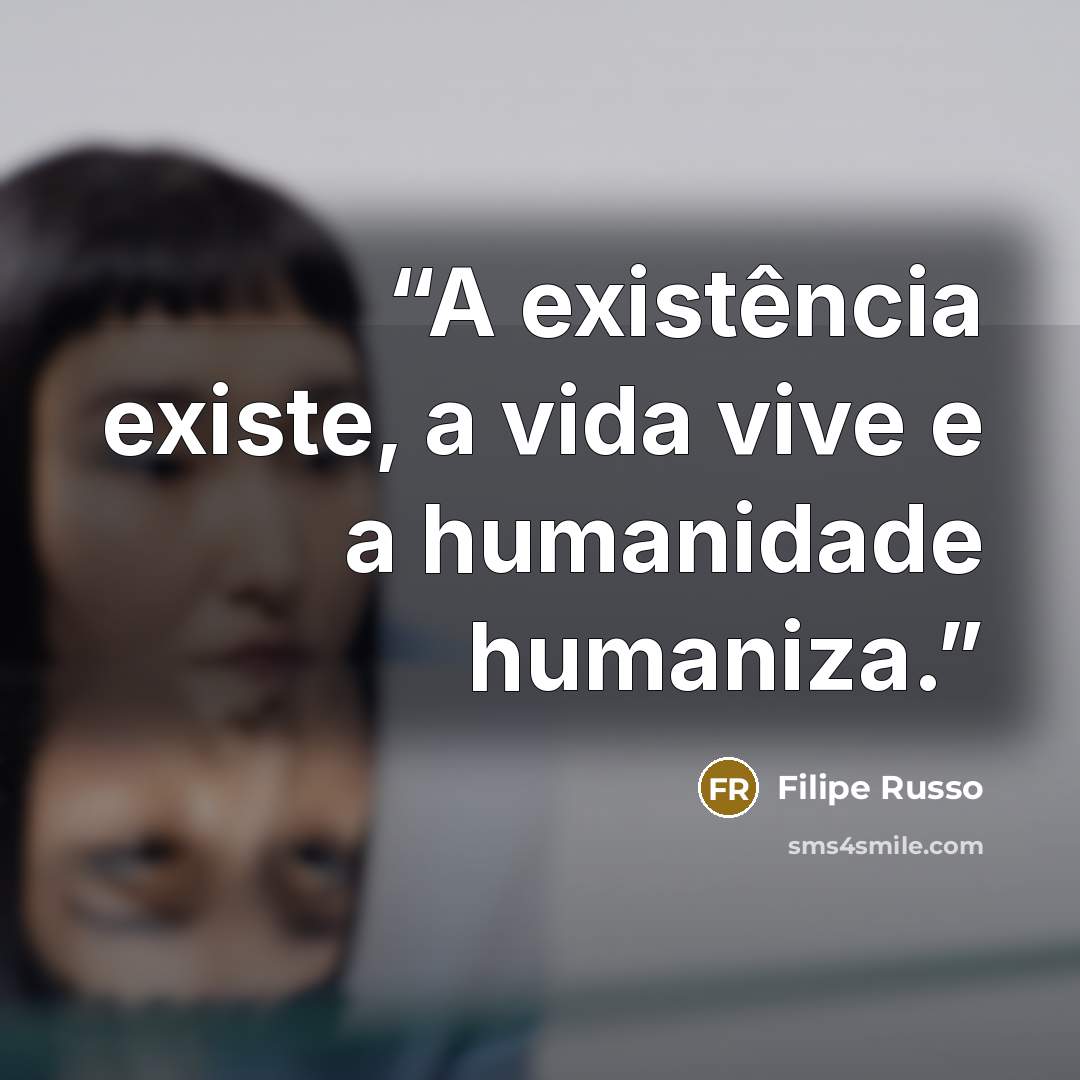 “A existência existe, a vida vive e a humanidade humaniza.” quote by Filipe Russo