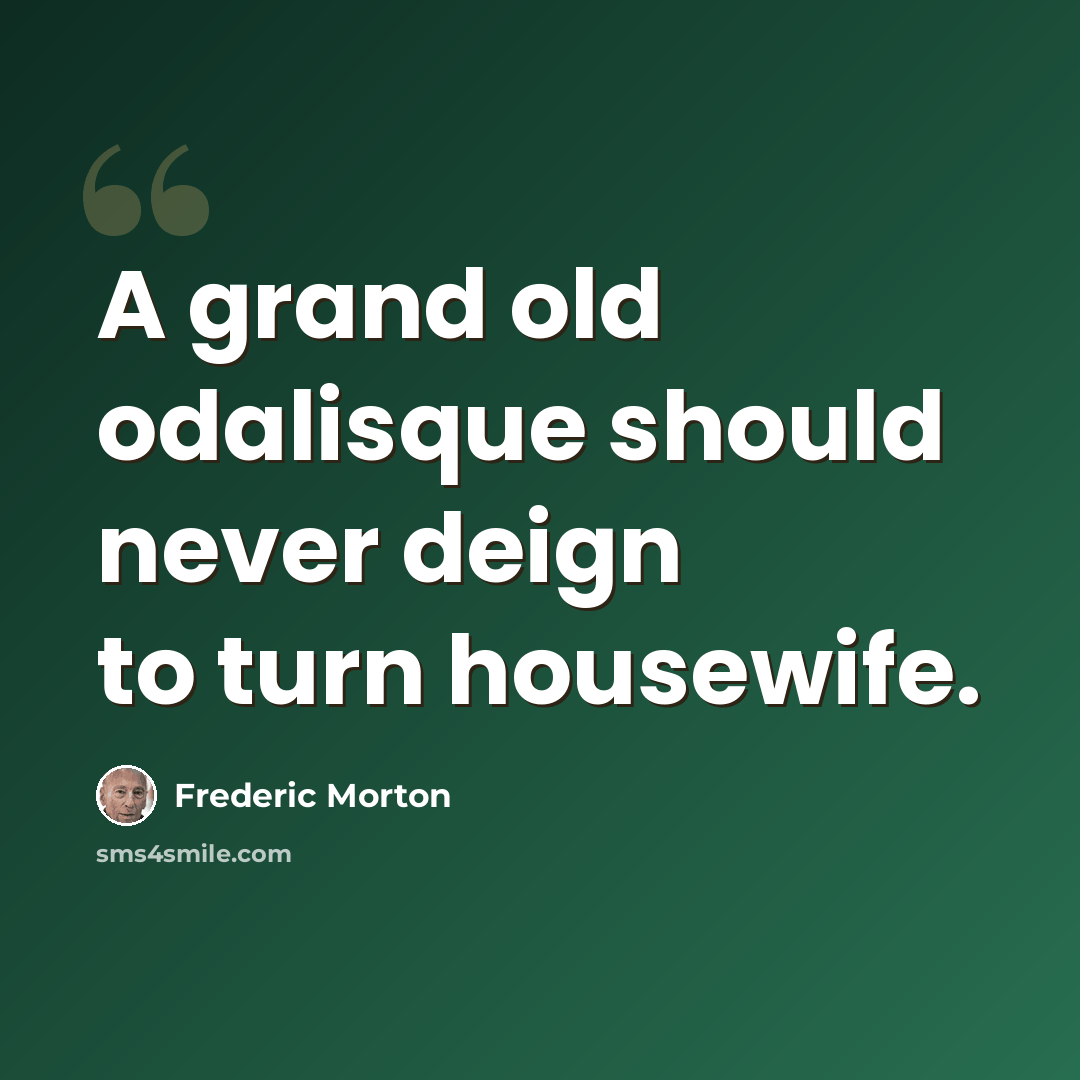“A grand old odalisque should never deign to turn housewife.” quote by Frederic Morton