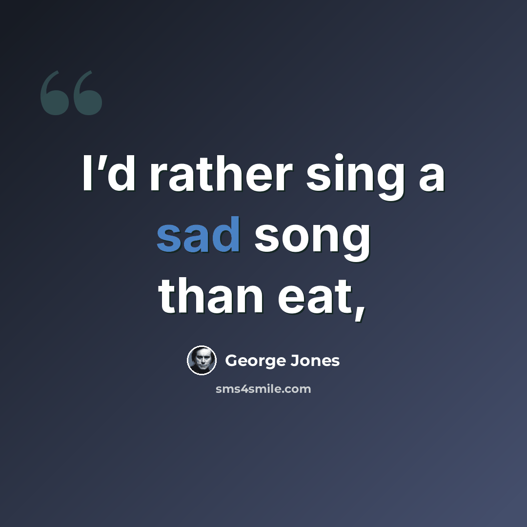 “I’d rather sing a sad song than eat,” quote by George Jones