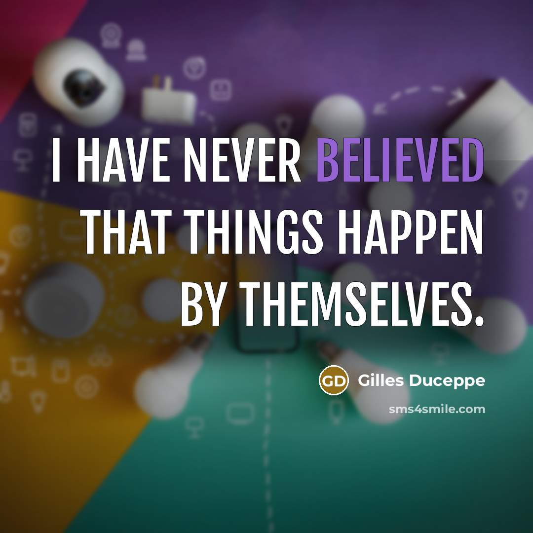 “I have never believed that things happen by themselves.” quote by Gilles Duceppe