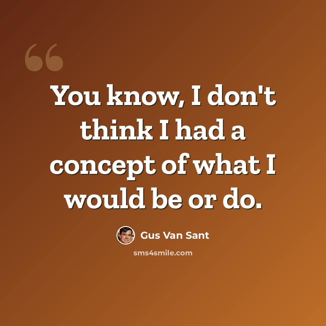 “You know, I don't think I had a concept of what I would be or do.” quote by Gus Van Sant