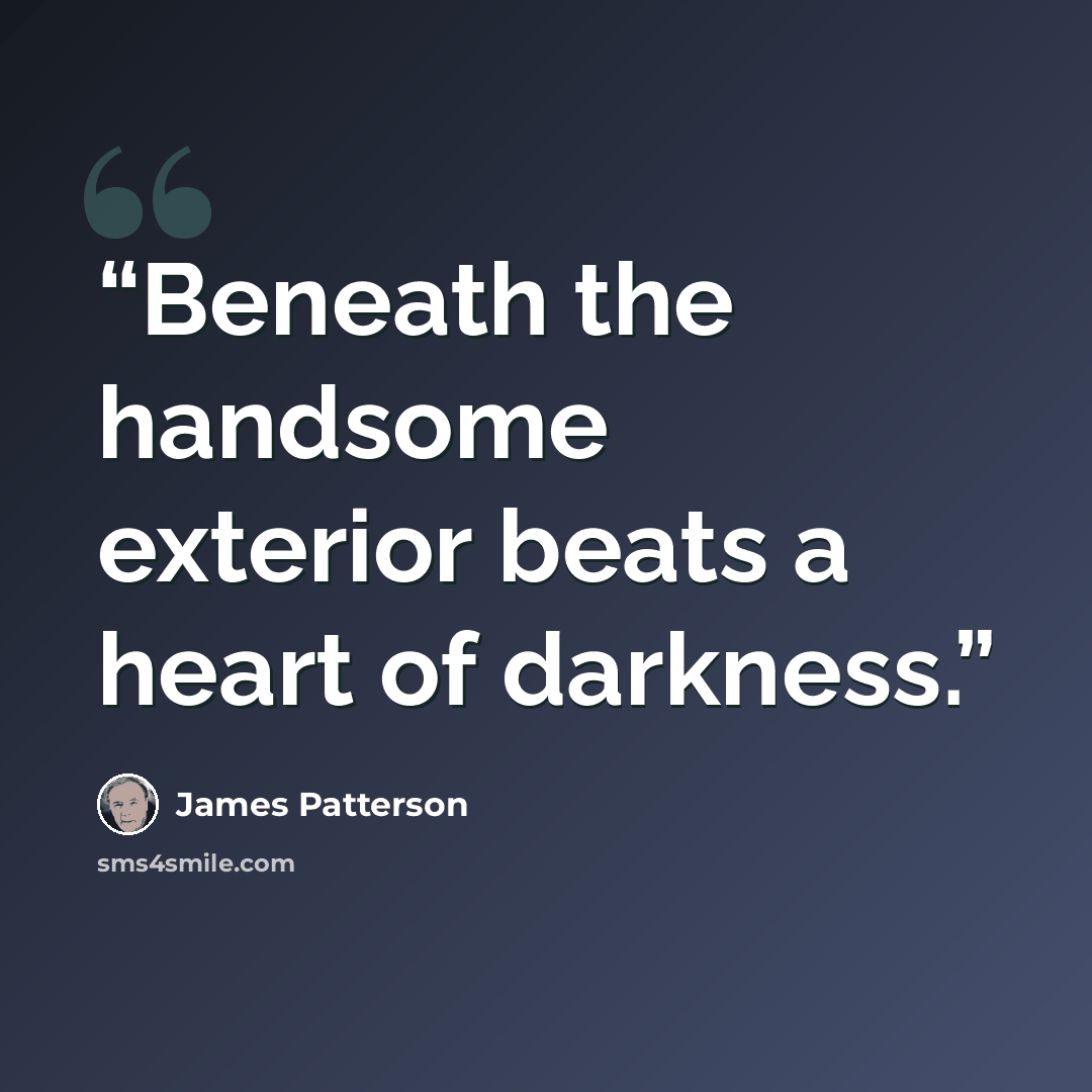 “Beneath the handsome exterior beats a heart of darkness.” quote by James Patterson