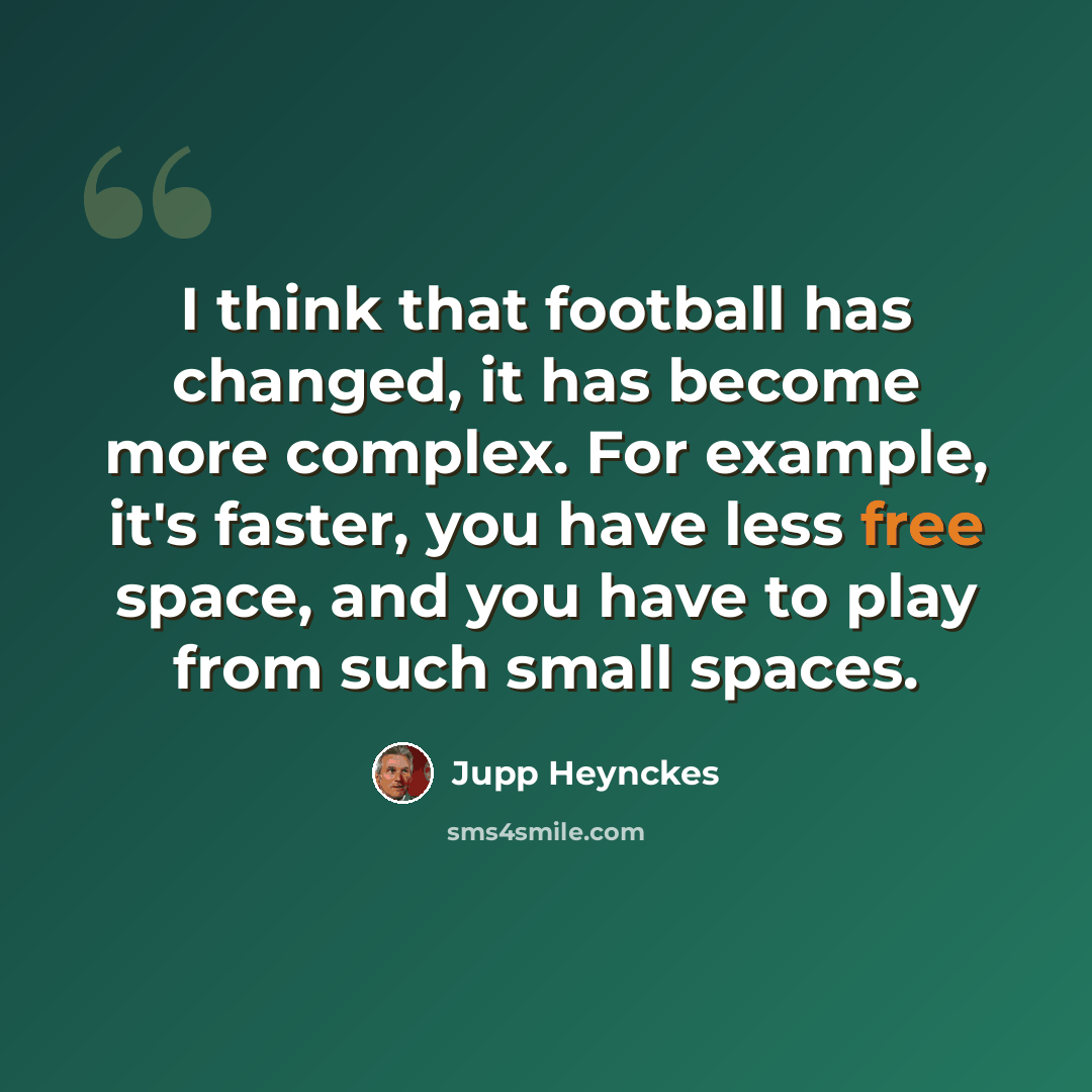 “I think that football has changed, it has become more complex. For example, it's faster, you have less free space, and you have to play from such small spaces.” quote by Jupp Heynckes