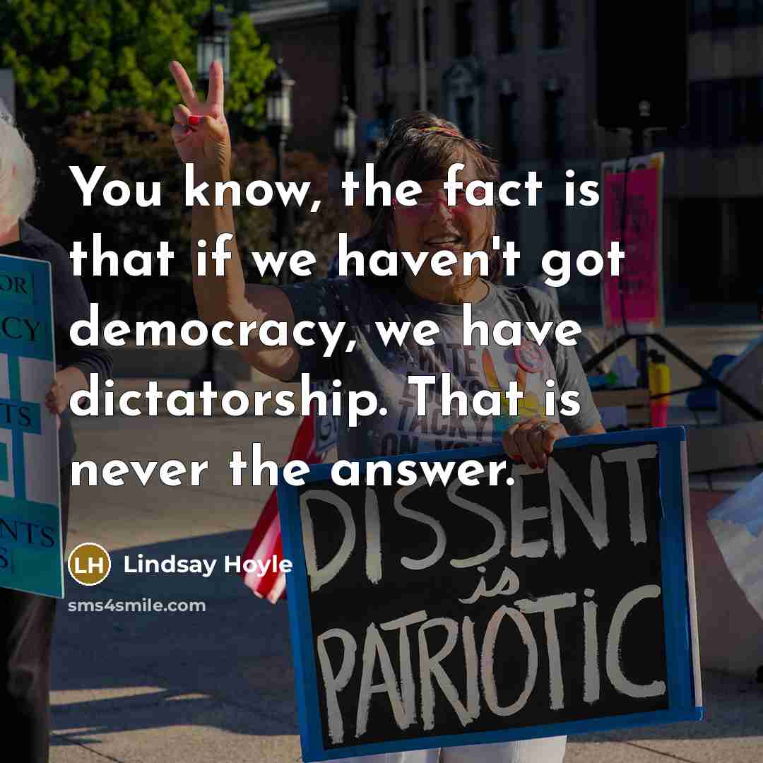“You know, the fact is that if we haven't got democracy, we have dictatorship. That is never the answer.” quote by Lindsay Hoyle