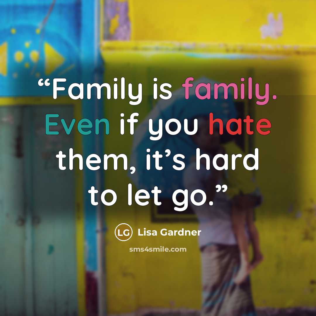 “Family is family. Even if you hate them, it’s hard to let go.” quote by Lisa Gardner
