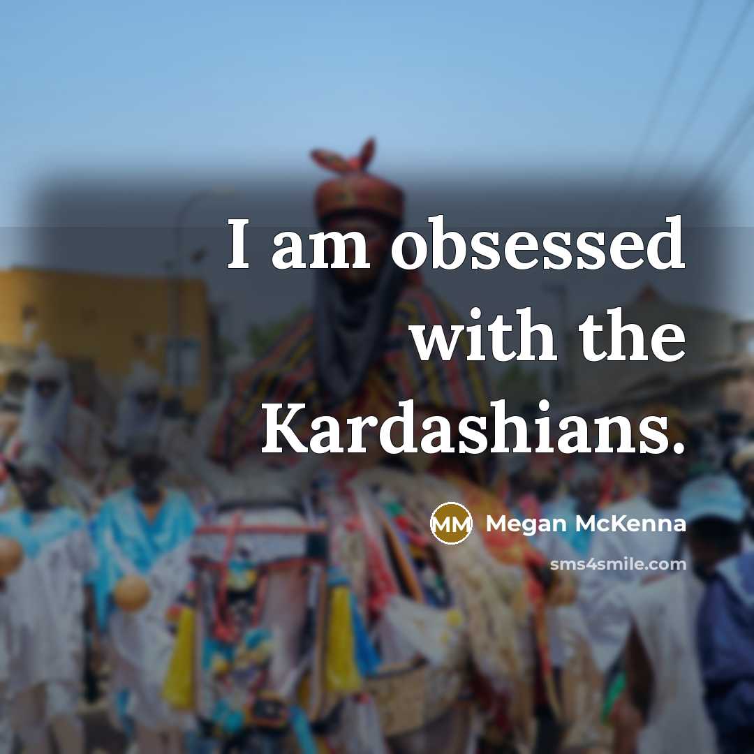 “I am obsessed with the Kardashians.” quote by Megan McKenna