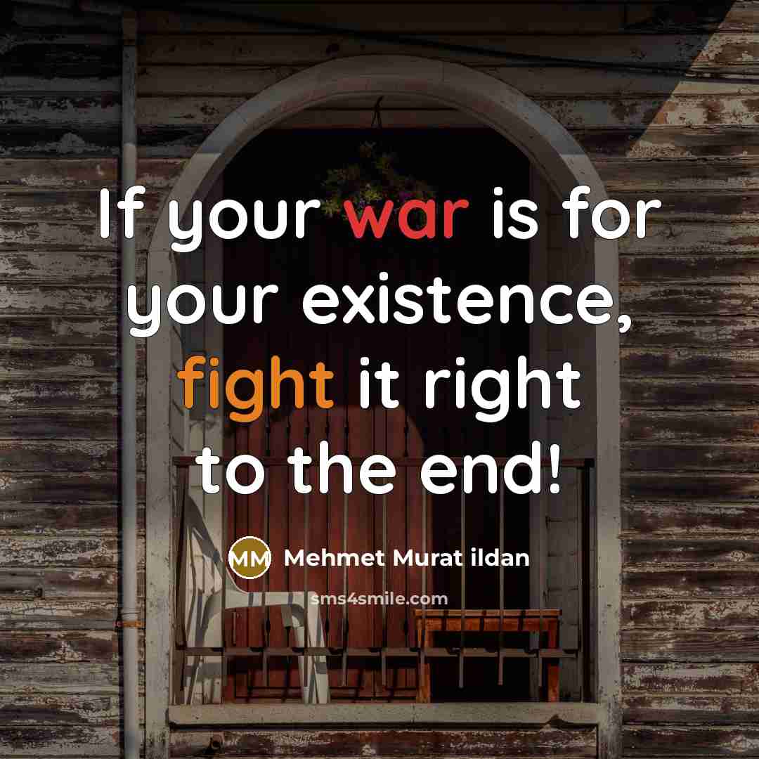 “If your war is for your existence, fight it right to the end!” quote by Mehmet Murat Ildan