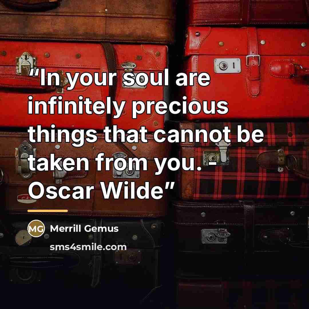 “In your soul are infinitely precious things that cannot be taken from you. - Oscar Wilde” quote by Merrill Gemus