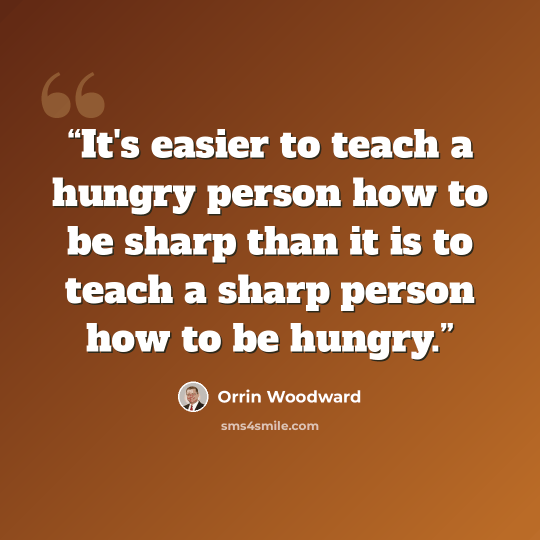 “It's easier to teach a hungry person how to be sharp than it is to teach a sharp person how to be hungry.” quote by Orrin Woodward
