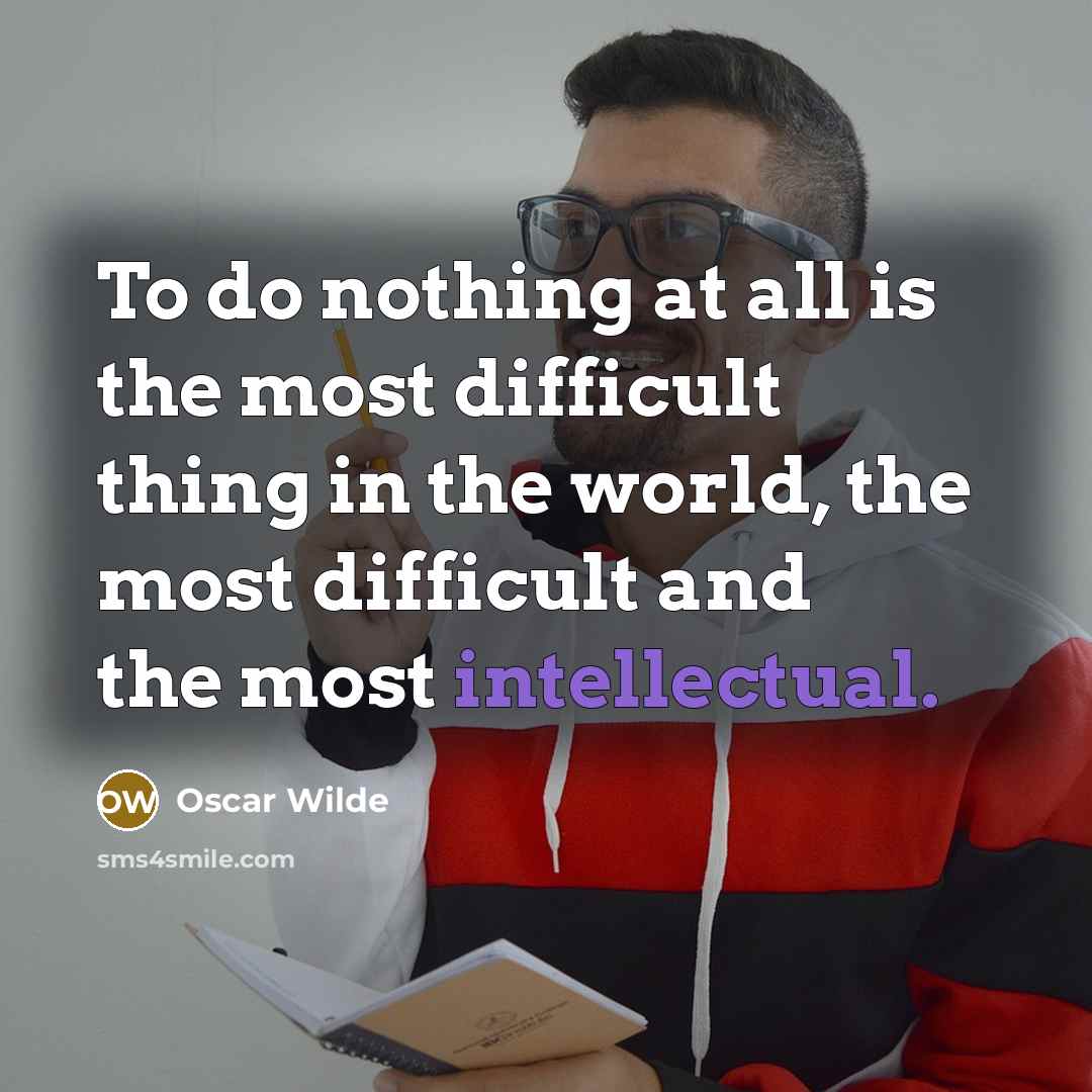“To do nothing at all is the most difficult thing in the world, the most difficult and the most intellectual.” quote by Oscar Wilde