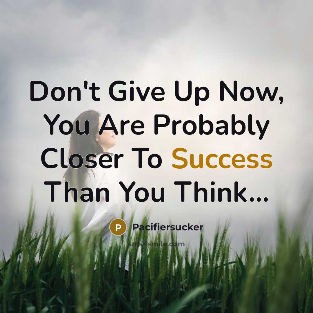 “Don't Give Up Now, You Are Probably Closer To Success Than You Think...” quote by Pacifiersucker